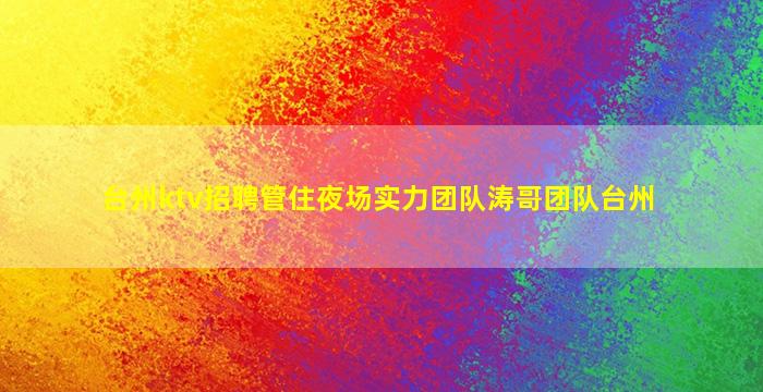 台州ktv招聘管住夜场实力团队涛哥团队台州