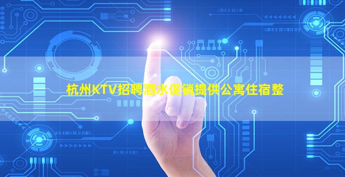杭州KTV招聘酒水促销提供公寓住宿整