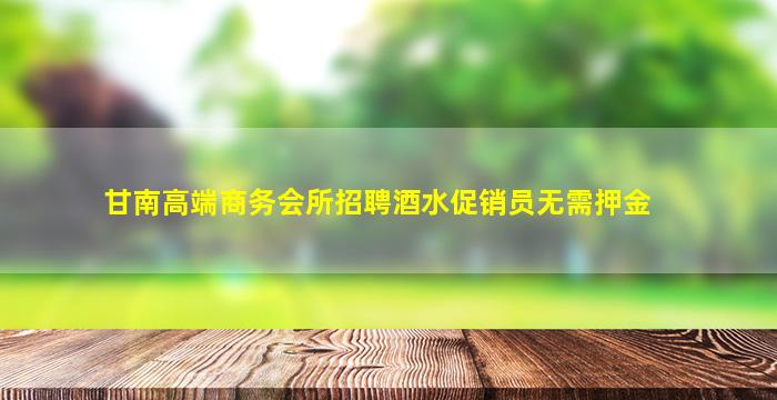 甘南高端商务会所招聘酒水促销员无需押金